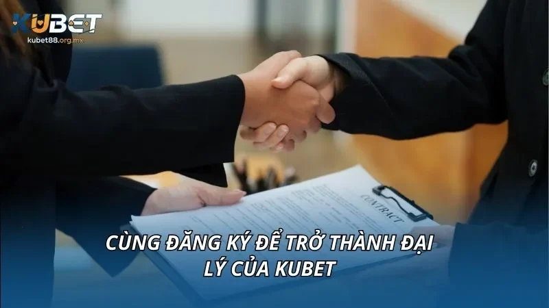 Cùng đăng ký để trở thành đại lý của KUBET