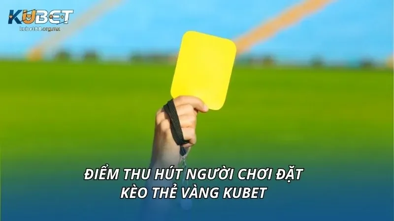 Điểm thu hút người chơi đặt kèo thẻ vàng KUBET