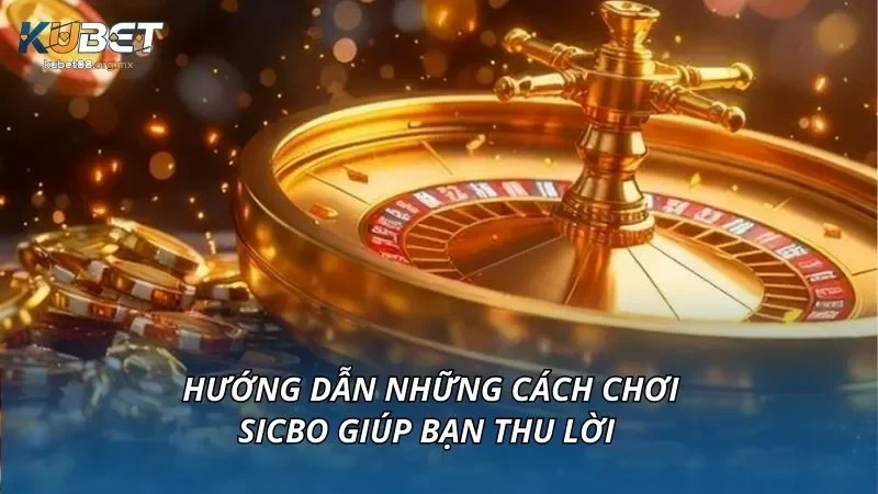Hướng dẫn những cách chơi sicbo giúp bạn thu lời 