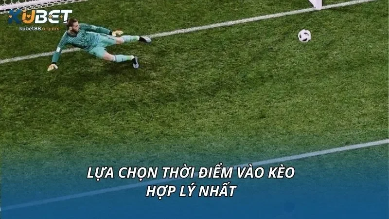 Lựa chọn thời điểm vào kèo hợp lý nhất