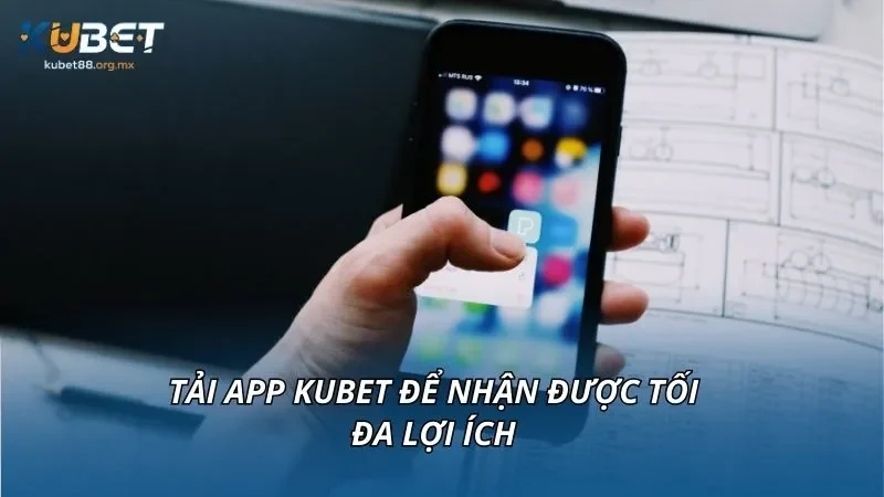 Tải app KUBET để nhận được tối đa lợi ích