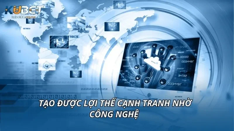 Tạo được lợi thế cạnh tranh nhờ công nghệ 