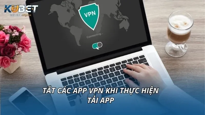 Tắt các app VPN khi thực hiện tải app