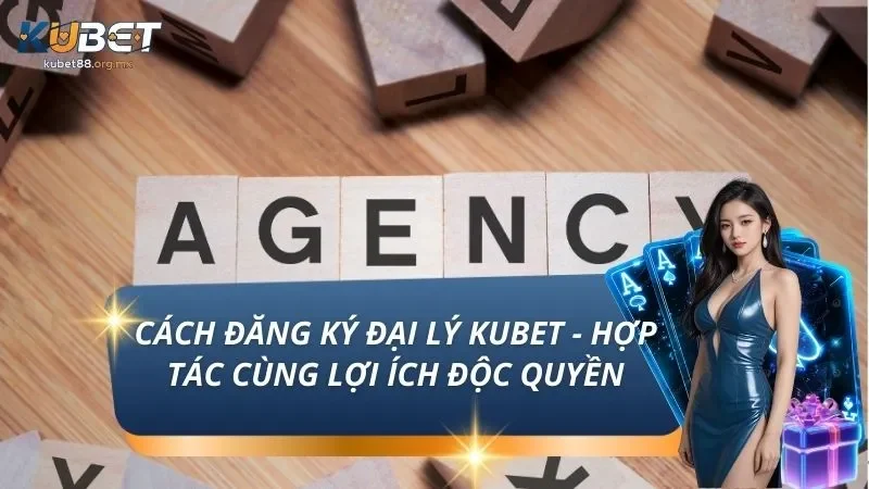 Cách Đăng Ký Đại Lý KUBET - Hợp Tác Cùng Lợi Ích Độc Quyền