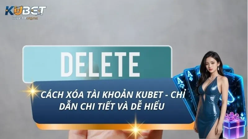 Cách Xóa Tài Khoản KUBET - Chỉ Dẫn Chi Tiết Và Dễ Hiểu