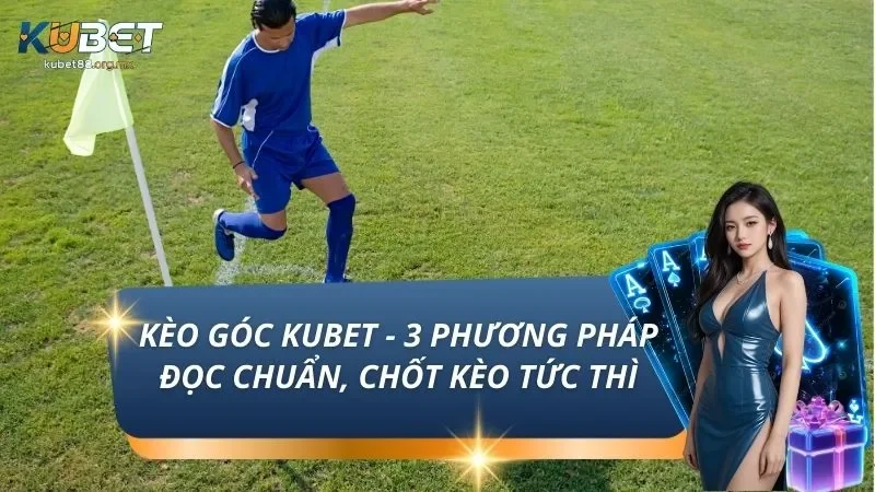 Kèo Góc KUBET - 3 Phương Pháp Đọc Chuẩn, Chốt Kèo Tức Thì