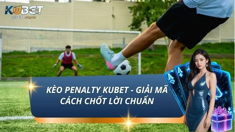 Kèo Penalty KUBET - Giải Mã Cách Chốt Lời Chuẩn, Thắng Đậm
