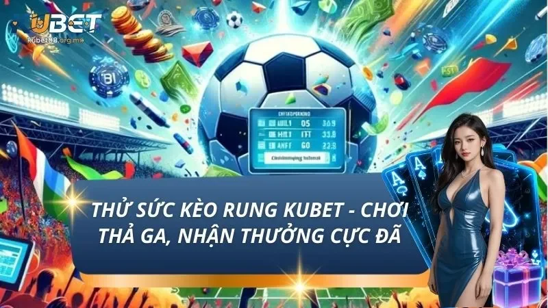 Thử Sức Kèo Rung KUBET - Chơi Thả Ga, Nhận Thưởng Cực Đã