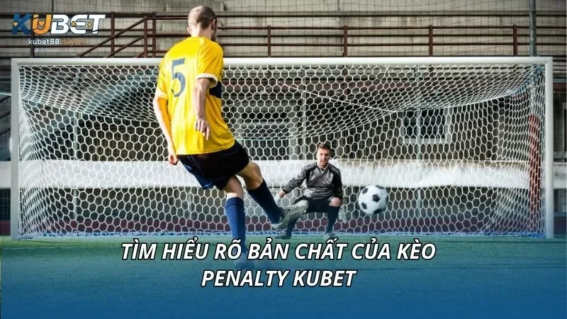 Tìm hiểu rõ bản chất của kèo penalty kubet