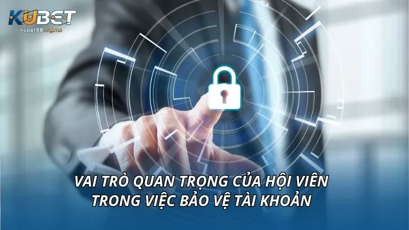 Vai trò quan trọng của hội viên trong việc bảo vệ tài khoản